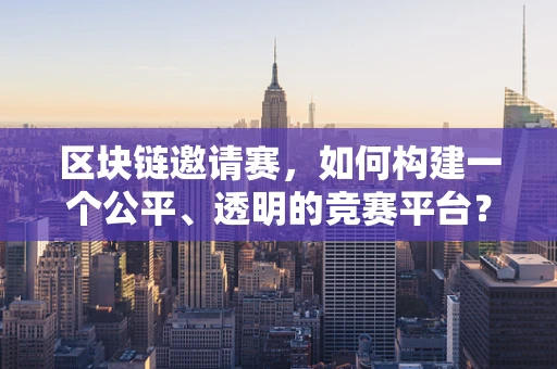 区块链邀请赛，如何构建一个公平、透明的竞赛平台？