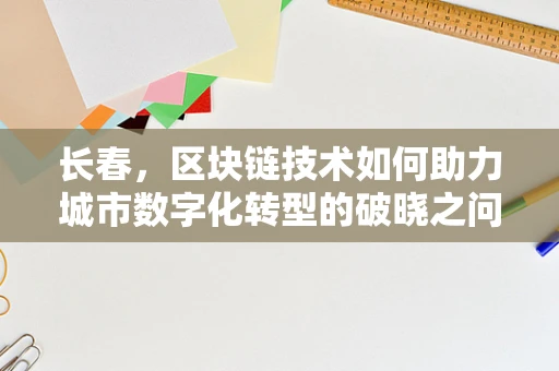 长春，区块链技术如何助力城市数字化转型的破晓之问？