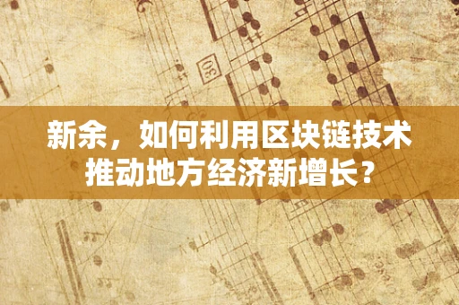 新余，如何利用区块链技术推动地方经济新增长？
