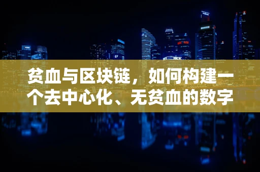 贫血与区块链，如何构建一个去中心化、无贫血的数字世界？