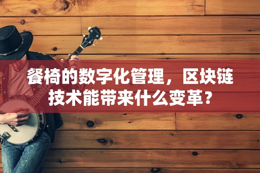 餐椅的数字化管理，区块链技术能带来什么变革？