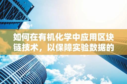 如何在有机化学中应用区块链技术，以保障实验数据的安全与透明？