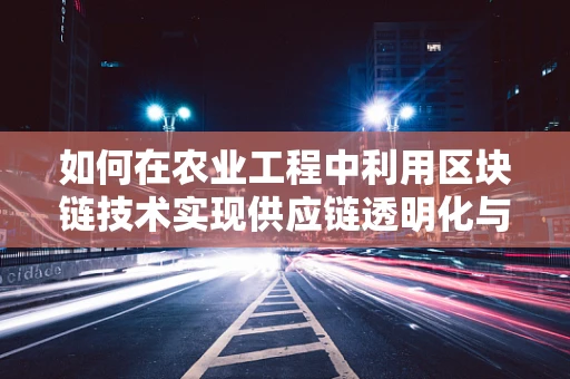 如何在农业工程中利用区块链技术实现供应链透明化与食品安全？