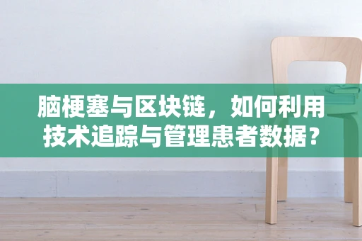 脑梗塞与区块链，如何利用技术追踪与管理患者数据？