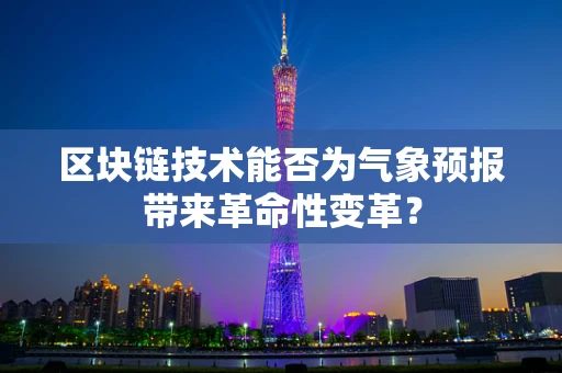区块链技术能否为气象预报带来革命性变革？