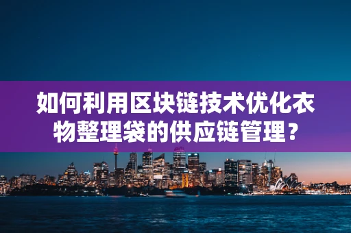 如何利用区块链技术优化衣物整理袋的供应链管理？