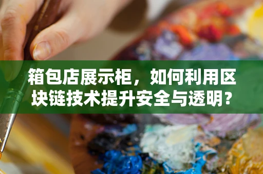 箱包店展示柜，如何利用区块链技术提升安全与透明？
