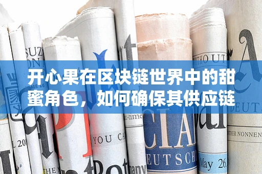 开心果在区块链世界中的甜蜜角色，如何确保其供应链的透明与安全？