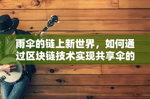 雨伞的链上新世界，如何通过区块链技术实现共享伞的智能管理？