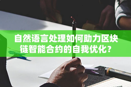 自然语言处理如何助力区块链智能合约的自我优化？