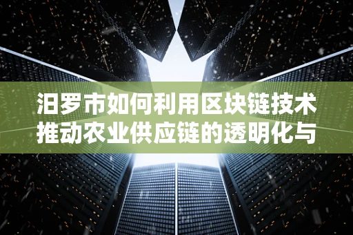 汨罗市如何利用区块链技术推动农业供应链的透明化与效率？