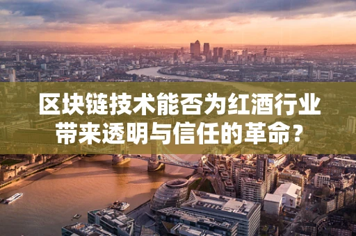 区块链技术能否为红酒行业带来透明与信任的革命？