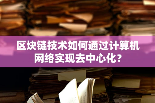 区块链技术如何通过计算机网络实现去中心化？