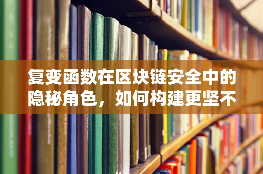 复变函数在区块链安全中的隐秘角色，如何构建更坚不可摧的数字堡垒？