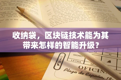 收纳袋，区块链技术能为其带来怎样的智能升级？
