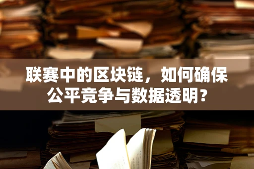 联赛中的区块链，如何确保公平竞争与数据透明？