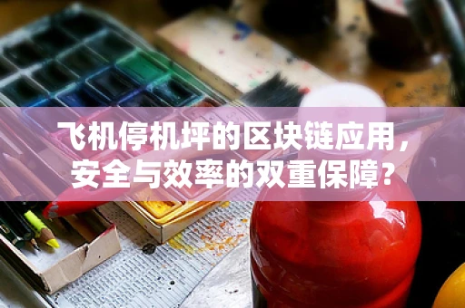 飞机停机坪的区块链应用，安全与效率的双重保障？