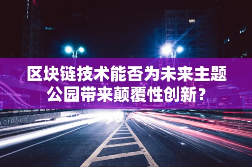 区块链技术能否为未来主题公园带来颠覆性创新？