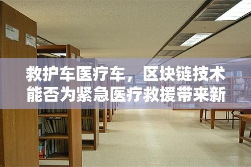 救护车医疗车，区块链技术能否为紧急医疗救援带来新曙光？