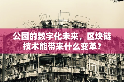 公园的数字化未来，区块链技术能带来什么变革？