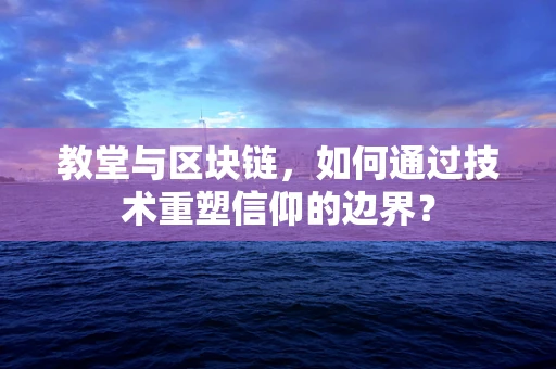 教堂与区块链，如何通过技术重塑信仰的边界？