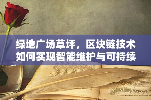 绿地广场草坪，区块链技术如何实现智能维护与可持续性？