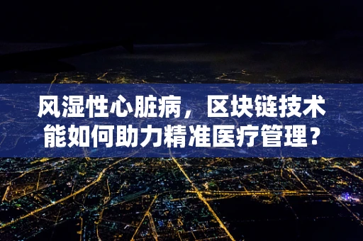 风湿性心脏病，区块链技术能如何助力精准医疗管理？