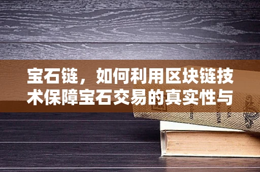 宝石链，如何利用区块链技术保障宝石交易的真实性与透明度？
