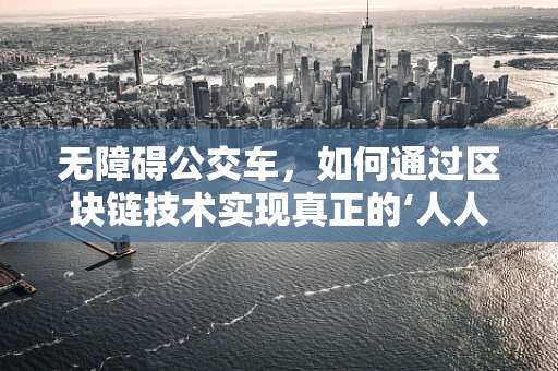 无障碍公交车，如何通过区块链技术实现真正的‘人人可达’？
