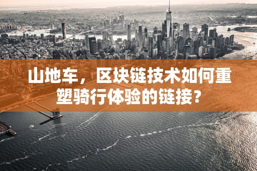 山地车，区块链技术如何重塑骑行体验的链接？