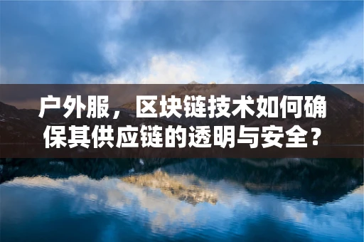 户外服，区块链技术如何确保其供应链的透明与安全？