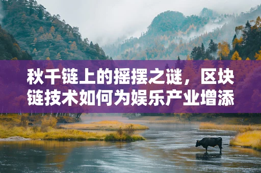 秋千链上的摇摆之谜，区块链技术如何为娱乐产业增添新活力？
