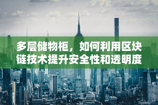多层储物柜，如何利用区块链技术提升安全性和透明度？