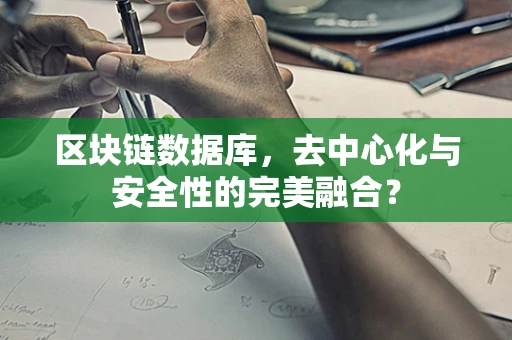 区块链数据库，去中心化与安全性的完美融合？