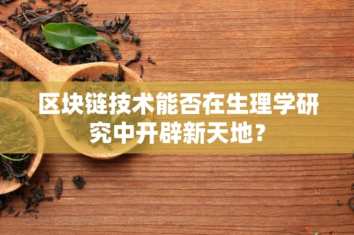 区块链技术能否在生理学研究中开辟新天地？