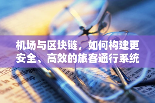 机场与区块链，如何构建更安全、高效的旅客通行系统？