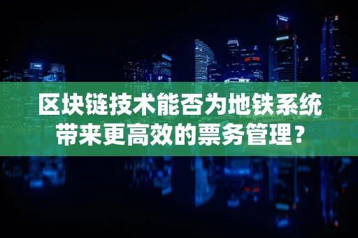 区块链技术能否为地铁系统带来更高效的票务管理？