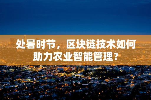 处暑时节，区块链技术如何助力农业智能管理？