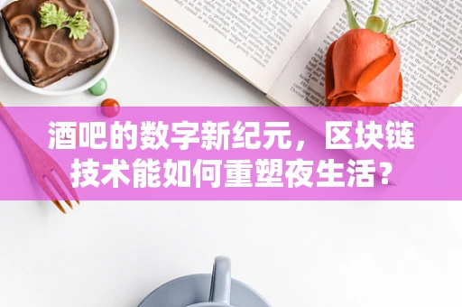 酒吧的数字新纪元，区块链技术能如何重塑夜生活？