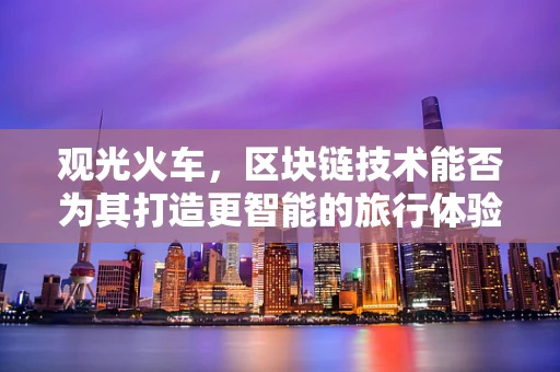 观光火车，区块链技术能否为其打造更智能的旅行体验？