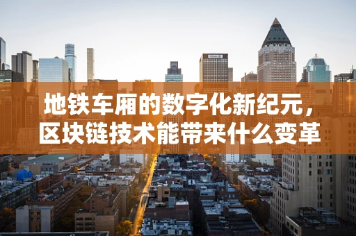 地铁车厢的数字化新纪元，区块链技术能带来什么变革？