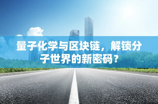 量子化学与区块链，解锁分子世界的新密码？