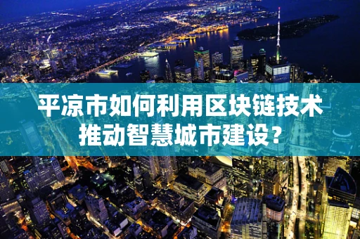 平凉市如何利用区块链技术推动智慧城市建设？