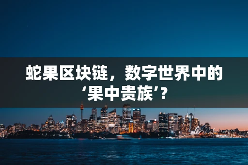 蛇果区块链，数字世界中的‘果中贵族’？