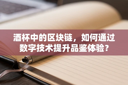 酒杯中的区块链，如何通过数字技术提升品鉴体验？