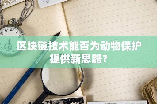 区块链技术能否为动物保护提供新思路？