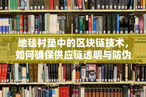 地毯衬垫中的区块链技术，如何确保供应链透明与防伪？