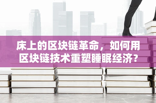 床上的区块链革命，如何用区块链技术重塑睡眠经济？