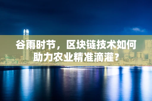 谷雨时节，区块链技术如何助力农业精准滴灌？