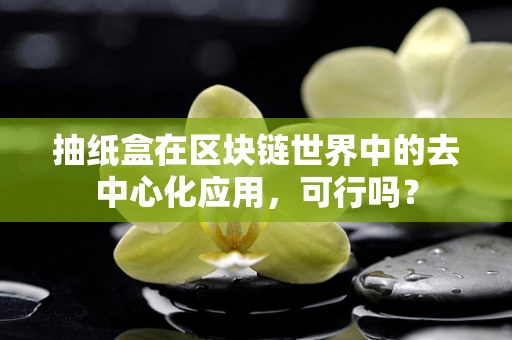 抽纸盒在区块链世界中的去中心化应用，可行吗？